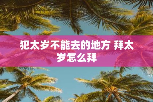 犯太岁不能去的地方 拜太岁怎么拜