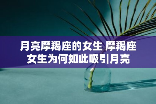 月亮摩羯座的女生 摩羯座女生为何如此吸引月亮