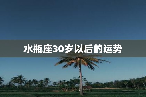 水瓶座30岁以后的运势