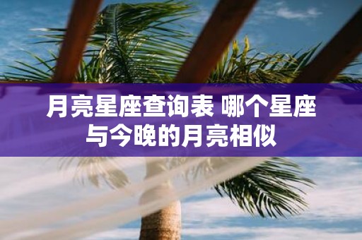 月亮星座查询表 哪个星座与今晚的月亮相似