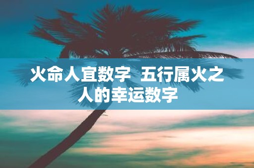 火命人宜数字 五行属火之人的幸运数字