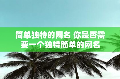 简单独特的网名 你是否需要一个独特简单的网名