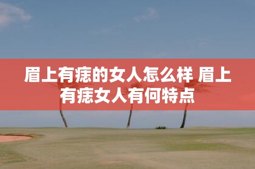 眉上有痣的女人怎么样 眉上有痣女人有何特点