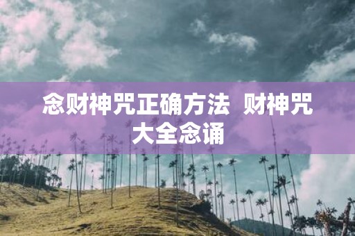 念财神咒正确方法 财神咒大全念诵