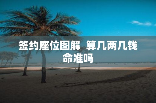 签约座位图解 算几两几钱命准吗