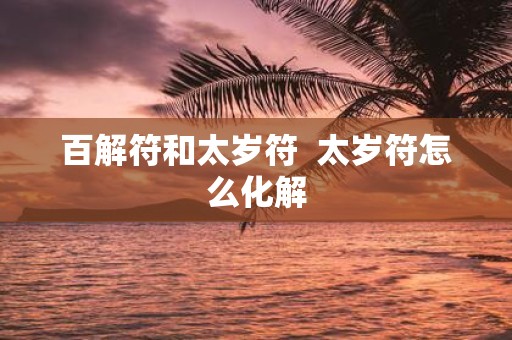 百解符和太岁符 太岁符怎么化解
