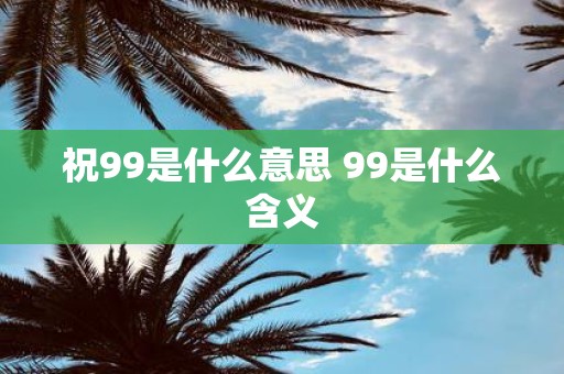 祝99是什么意思 99是什么含义