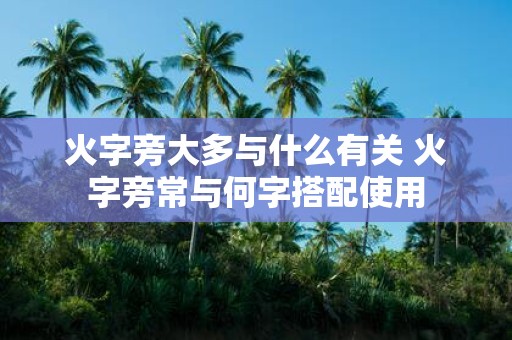 火字旁大多与什么有关 火字旁常与何字搭配使用