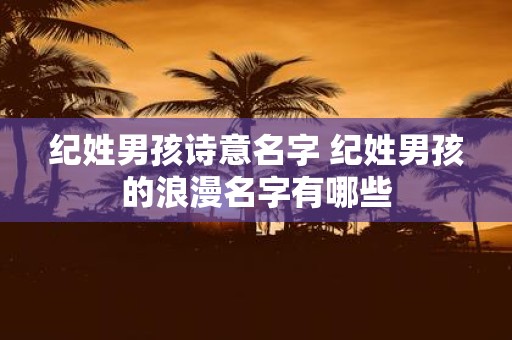 纪姓男孩诗意名字 纪姓男孩的浪漫名字有哪些