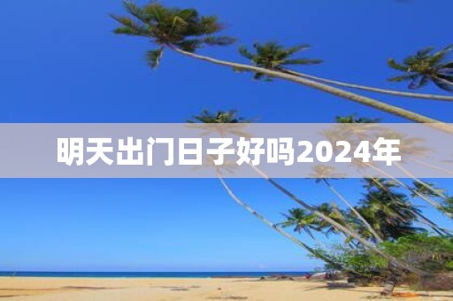 明天出门日子好吗2025年