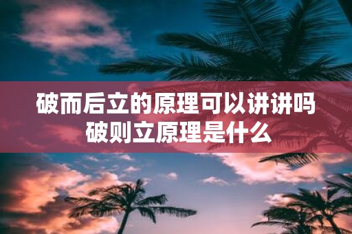 破而后立的原理可以讲讲吗 破则立原理是什么