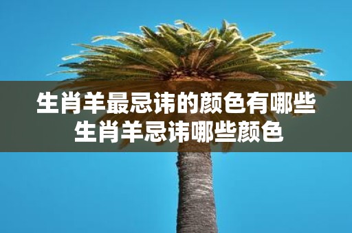 生肖羊最忌讳的颜色有哪些 生肖羊忌讳哪些颜色