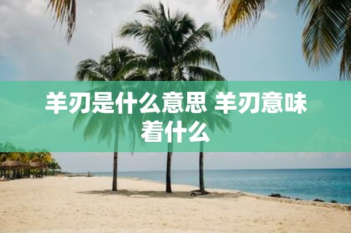 羊刃是什么意思 羊刃意味着什么