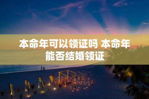 本命年可以领证吗 本命年能否结婚领证