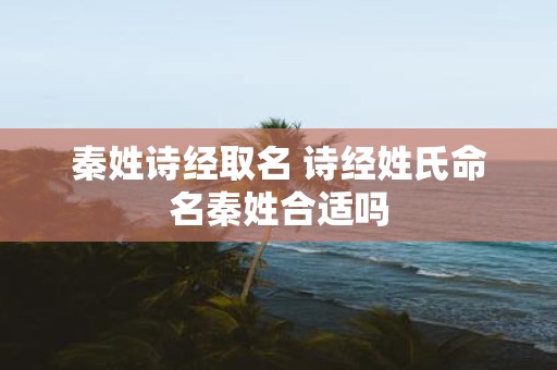 秦姓诗经取名 诗经姓氏命名秦姓合适吗