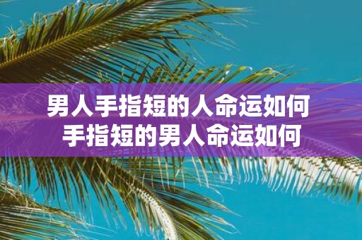 男人手指短的人命运如何 手指短的男人命运如何