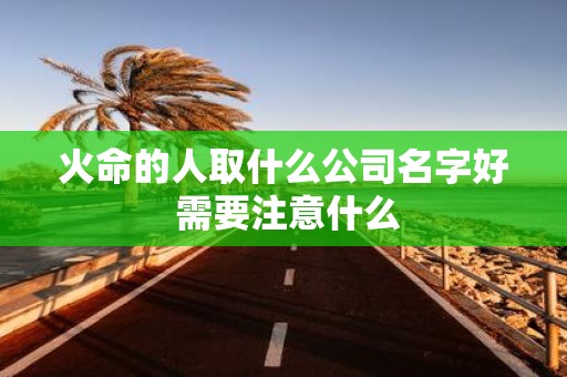 火命的人取什么公司名字好 需要注意什么