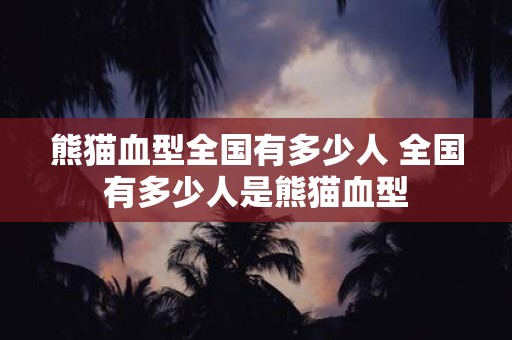 熊猫血型全国有多少人 全国有多少人是熊猫血型