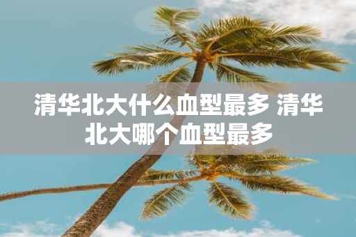 清华北大什么血型最多 清华北大哪个血型最多