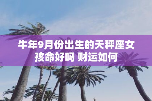 牛年9月份出生的天秤座女孩命好吗 财运如何