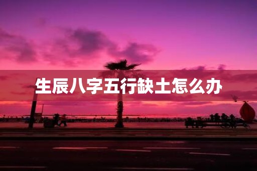 生辰八字五行缺土怎么办