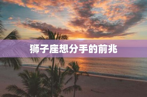 狮子座想分手的前兆
