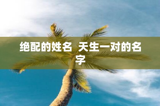 绝配的姓名 天生一对的名字