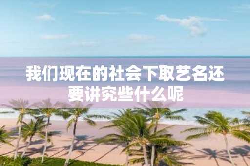 我们现在的社会下取艺名还要讲究些什么呢