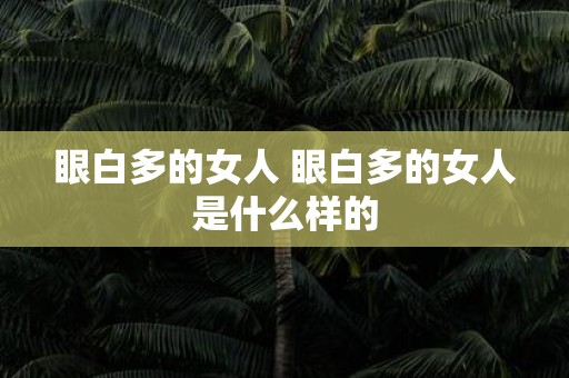 眼白多的女人 眼白多的女人是什么样的