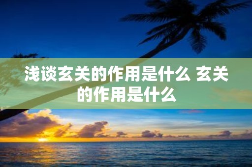 浅谈玄关的作用是什么 玄关的作用是什么