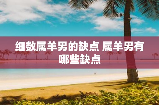 细数属羊男的缺点 属羊男有哪些缺点