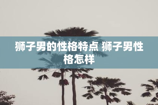 狮子男的性格特点 狮子男性格怎样