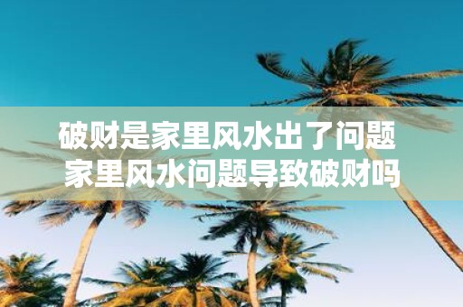破财是家里风水出了问题 家里风水问题导致破财吗