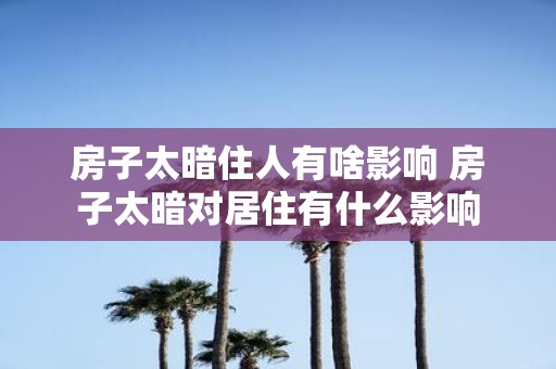 房子太暗住人有啥影响 房子太暗对居住有什么影响