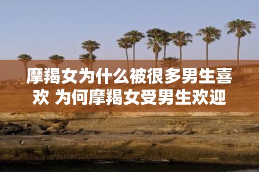 摩羯女为什么被很多男生喜欢 为何摩羯女受男生欢迎