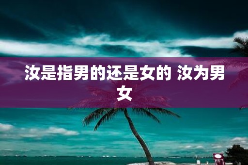 汝是指男的还是女的 汝为男女