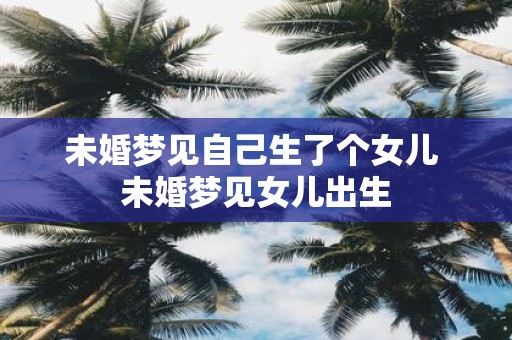 未婚梦见自己生了个女儿 未婚梦见女儿出生