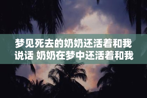 梦见死去的奶奶还活着和我说话 奶奶在梦中还活着和我交谈吗