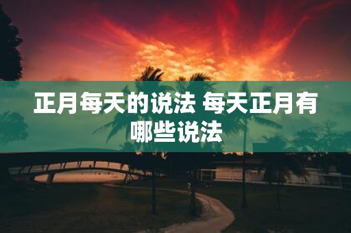 正月每天的说法 每天正月有哪些说法