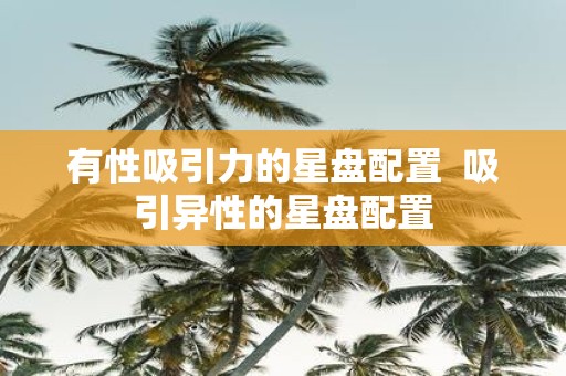 有性吸引力的星盘配置 吸引异性的星盘配置