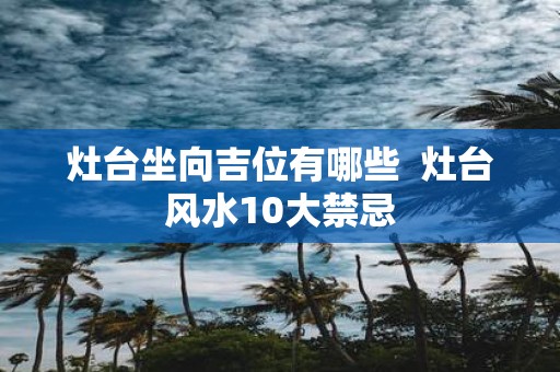 灶台坐向吉位有哪些 灶台风水10大禁忌