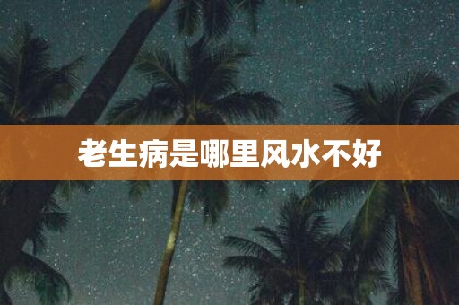 老生病是哪里风水不好