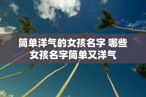 简单洋气的女孩名字 哪些女孩名字简单又洋气