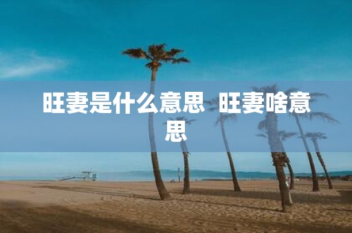 旺妻是什么意思 旺妻啥意思