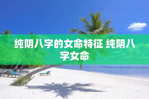 纯阴八字的女命特征 纯阴八字女命
