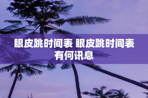 眼皮跳时间表 眼皮跳时间表有何讯息