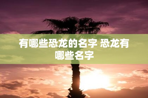 有哪些恐龙的名字 恐龙有哪些名字