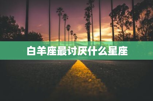 白羊座最讨厌什么星座