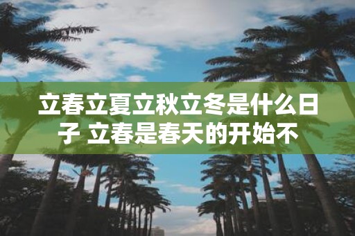 立春立夏立秋立冬是什么日子 立春是春天的开始不