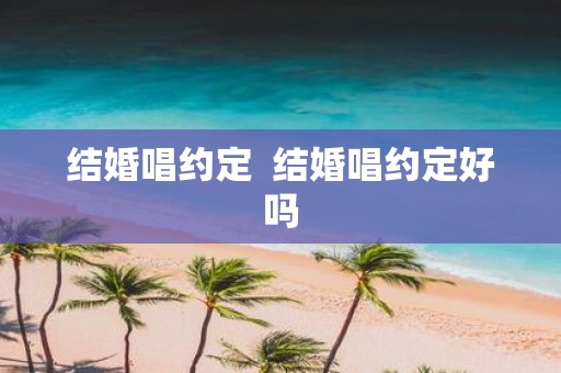 结婚唱约定 结婚唱约定好吗